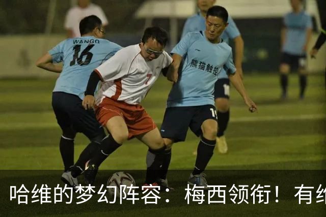 哈维的梦幻阵容：梅西领衔！有维蒂尼亚、没C罗！